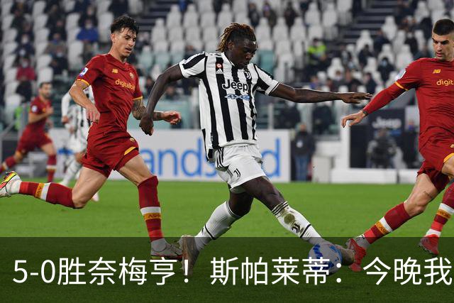 5-0胜奈梅亨！斯帕莱蒂：今晚我们用脑子踢球了，比上一场更聪明